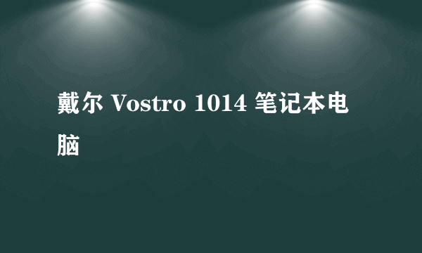 戴尔 Vostro 1014 笔记本电脑