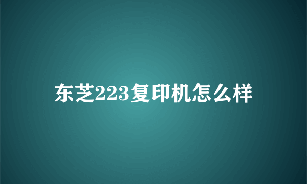 东芝223复印机怎么样