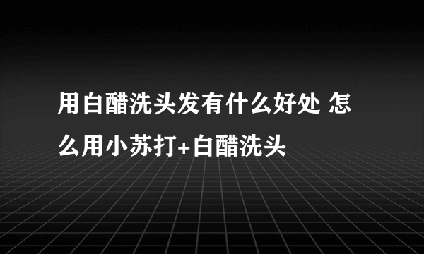 用白醋洗头发有什么好处 怎么用小苏打+白醋洗头