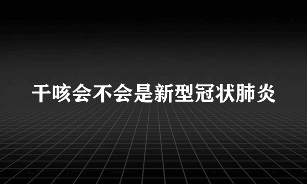 干咳会不会是新型冠状肺炎