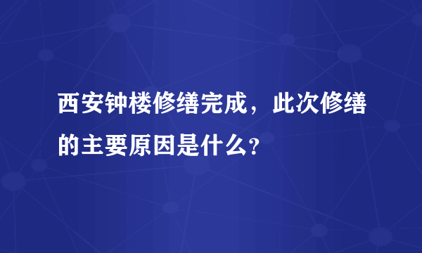 西安钟楼修缮完成，此次修缮的主要原因是什么？