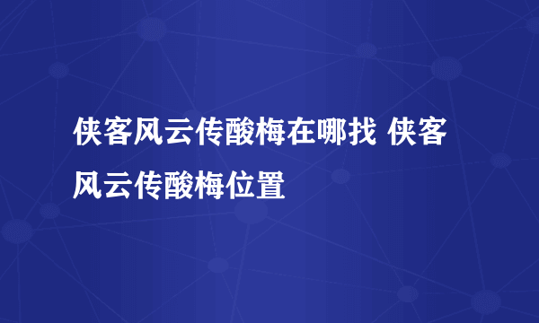 侠客风云传酸梅在哪找 侠客风云传酸梅位置