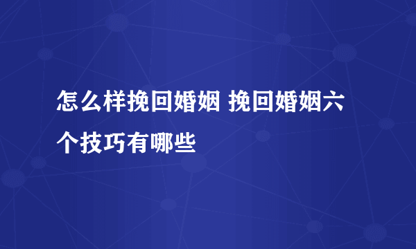 怎么样挽回婚姻 挽回婚姻六个技巧有哪些