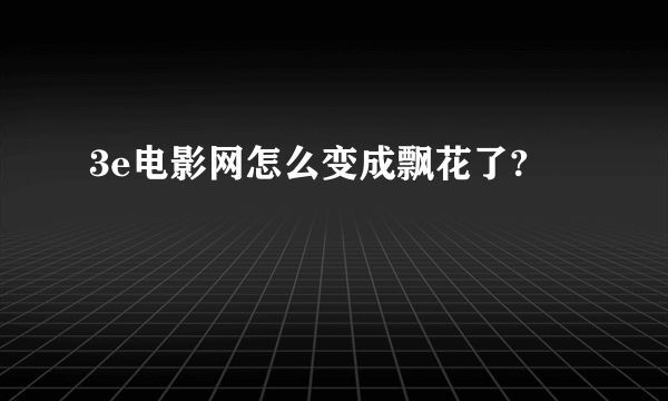 3e电影网怎么变成飘花了?