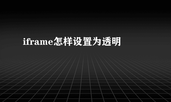 iframe怎样设置为透明