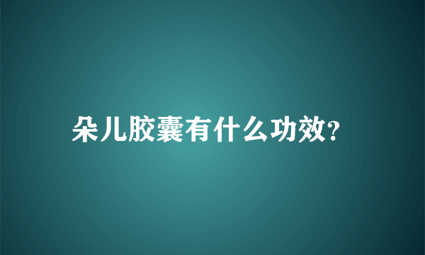 朵儿胶囊有什么功效？