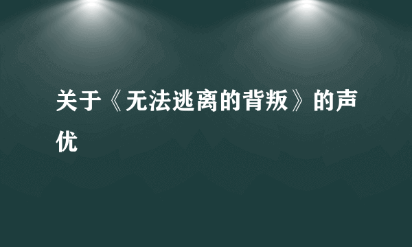 关于《无法逃离的背叛》的声优