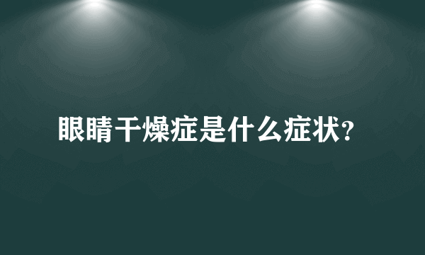 眼睛干燥症是什么症状？