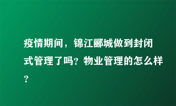 疫情期间，锦江郦城做到封闭式管理了吗？物业管理的怎么样？