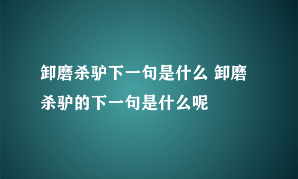 卸磨杀驴下一句是什么 卸磨杀驴的下一句是什么呢