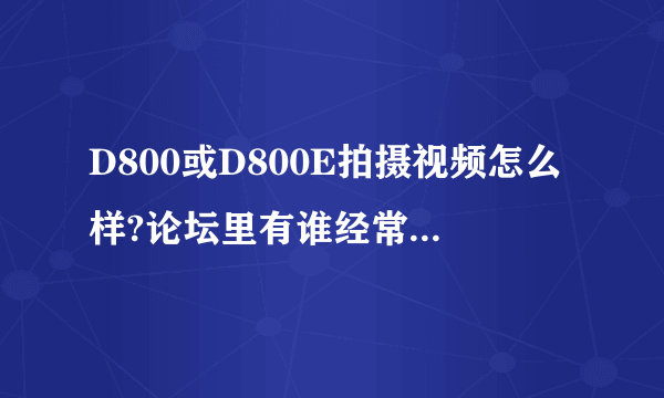 D800或D800E拍摄视频怎么样?论坛里有谁经常用它来拍视频吗?