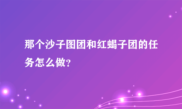 那个沙子图团和红蝎子团的任务怎么做？