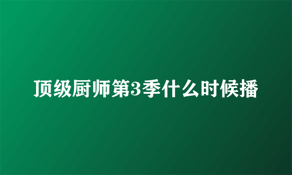 顶级厨师第3季什么时候播