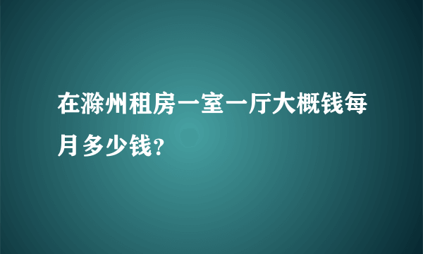 在滁州租房一室一厅大概钱每月多少钱？