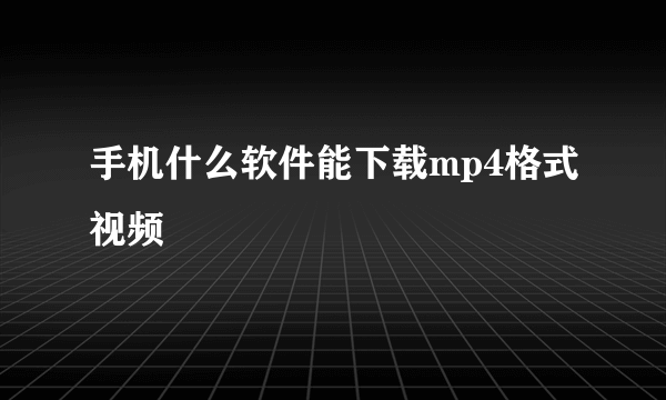 手机什么软件能下载mp4格式视频