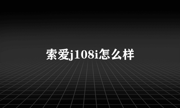 索爱j108i怎么样