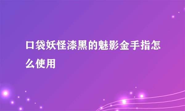 口袋妖怪漆黑的魅影金手指怎么使用