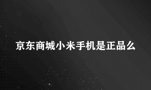 京东商城小米手机是正品么