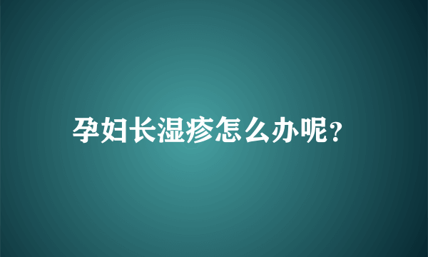 孕妇长湿疹怎么办呢？