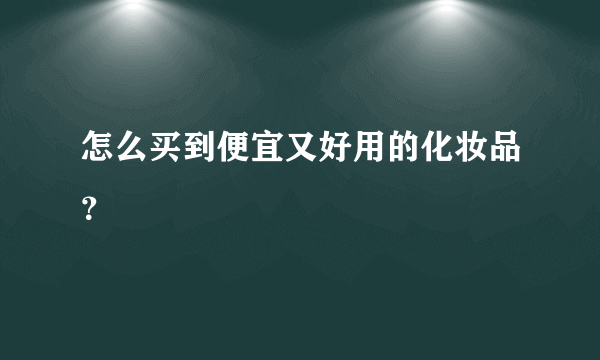 怎么买到便宜又好用的化妆品？