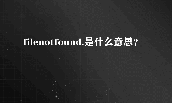 filenotfound.是什么意思？