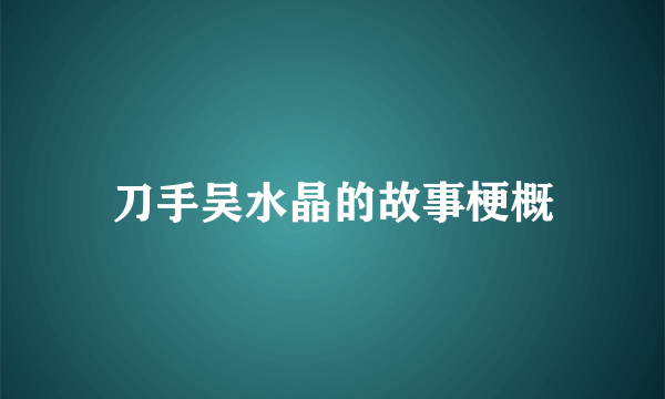 刀手吴水晶的故事梗概