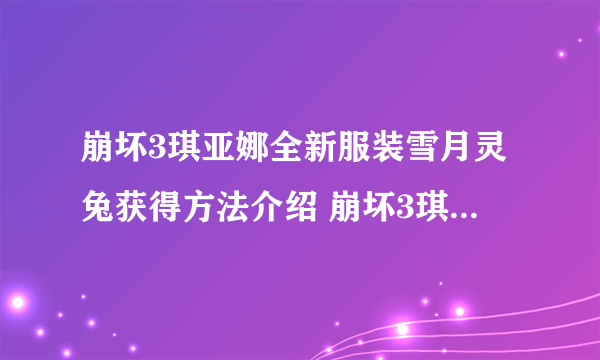 崩坏3琪亚娜全新服装雪月灵兔获得方法介绍 崩坏3琪亚娜雪月灵兔服装外观