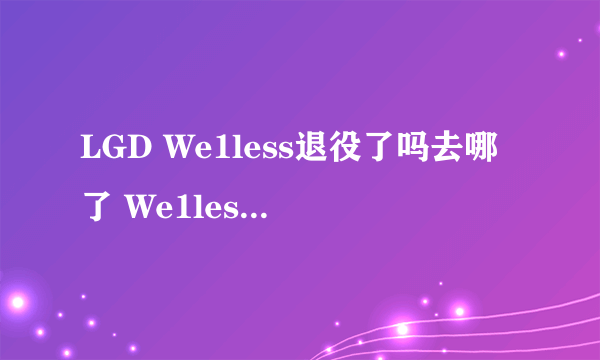 LGD We1less退役了吗去哪了 We1less其实只是受伤休整