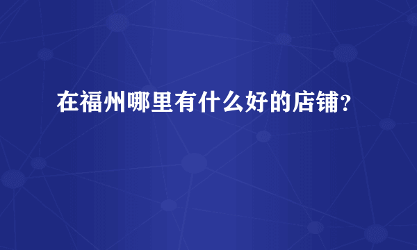 在福州哪里有什么好的店铺？