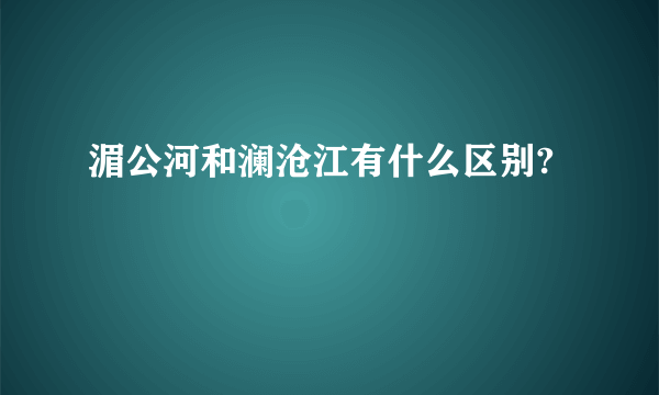 湄公河和澜沧江有什么区别?