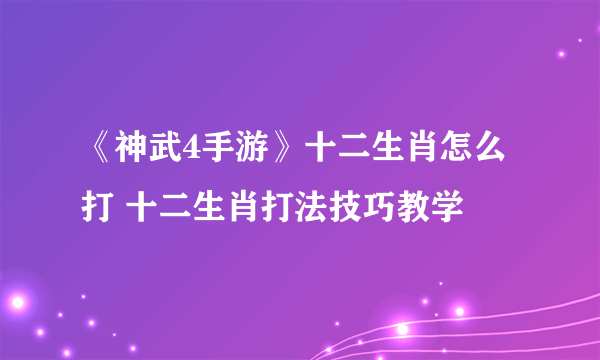 《神武4手游》十二生肖怎么打 十二生肖打法技巧教学