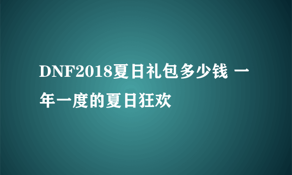 DNF2018夏日礼包多少钱 一年一度的夏日狂欢