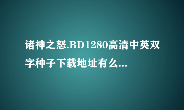 诸神之怒.BD1280高清中英双字种子下载地址有么？好人一生平安