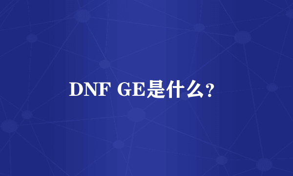 DNF GE是什么？