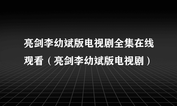 亮剑李幼斌版电视剧全集在线观看（亮剑李幼斌版电视剧）