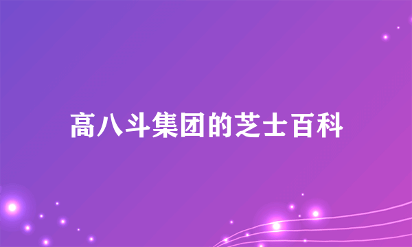 高八斗集团的芝士百科