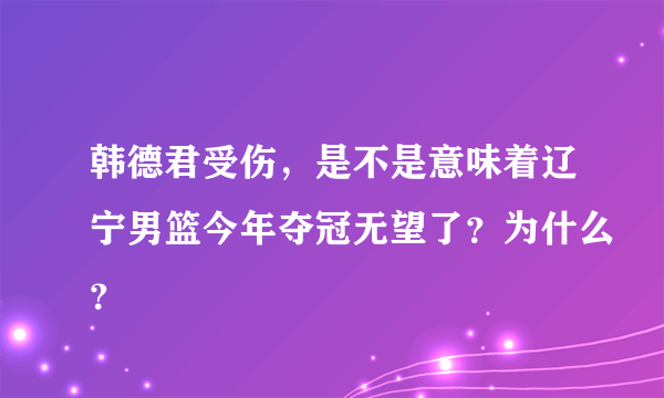 韩德君受伤，是不是意味着辽宁男篮今年夺冠无望了？为什么？