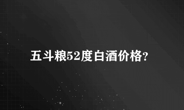 五斗粮52度白酒价格？