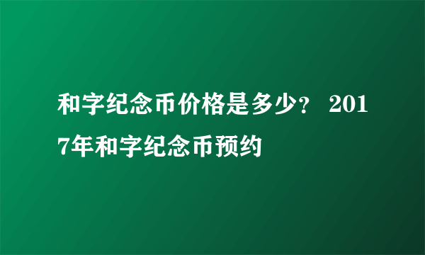 和字纪念币价格是多少？ 2017年和字纪念币预约