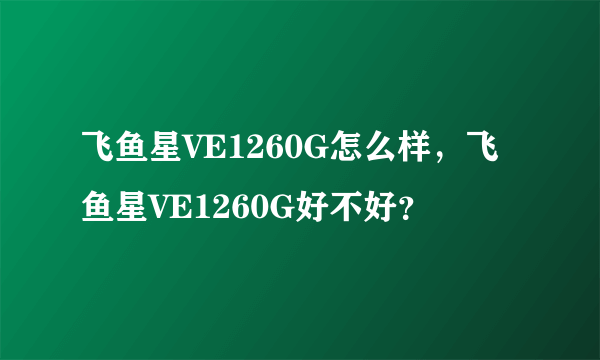 飞鱼星VE1260G怎么样，飞鱼星VE1260G好不好？