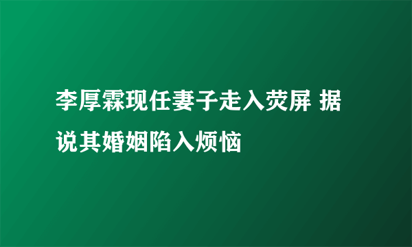 李厚霖现任妻子走入荧屏 据说其婚姻陷入烦恼