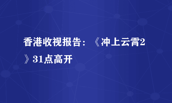 香港收视报告：《冲上云霄2》31点高开