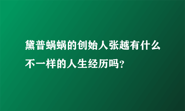 黛普蜗蜗的创始人张越有什么不一样的人生经历吗？