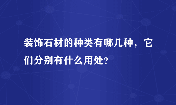 装饰石材的种类有哪几种，它们分别有什么用处？