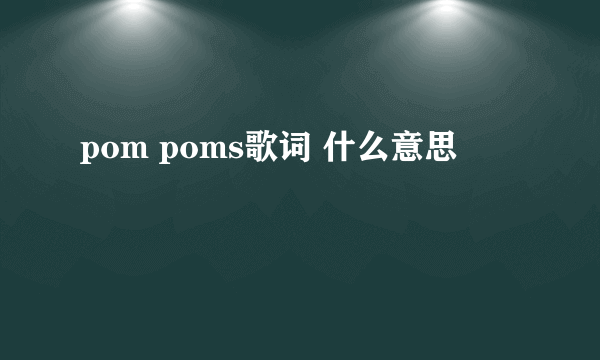 pom poms歌词 什么意思