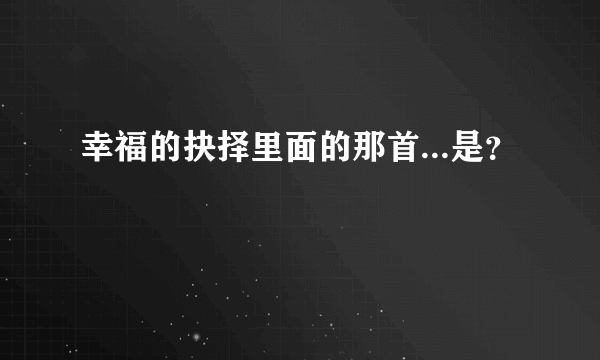 幸福的抉择里面的那首...是？