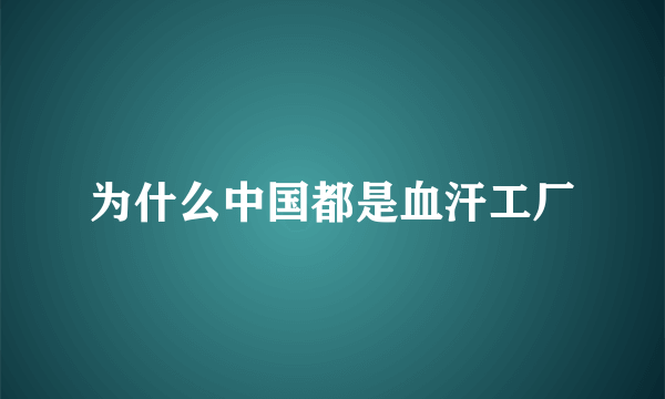 为什么中国都是血汗工厂