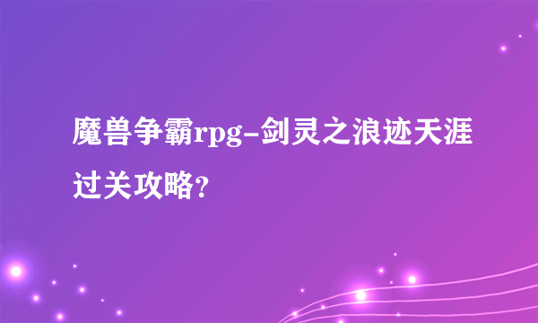 魔兽争霸rpg-剑灵之浪迹天涯过关攻略？