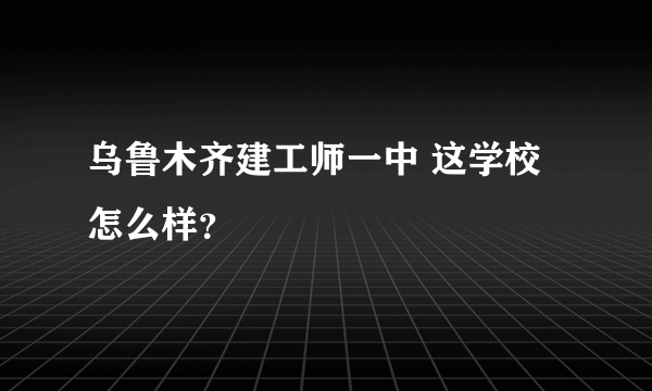 乌鲁木齐建工师一中 这学校怎么样？