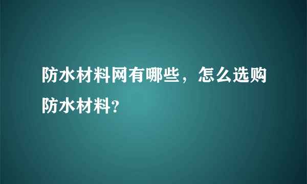 防水材料网有哪些，怎么选购防水材料？